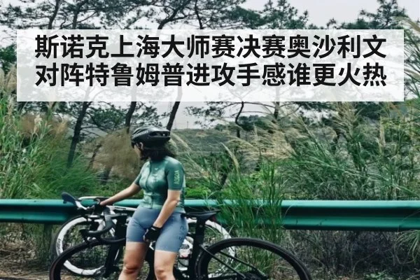 斯诺克上海大师赛决赛奥沙利文对阵特鲁姆普进攻手感谁更火热
