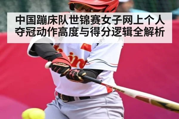 中国蹦床队世锦赛女子网上个人夺冠动作高度与得分逻辑全解析